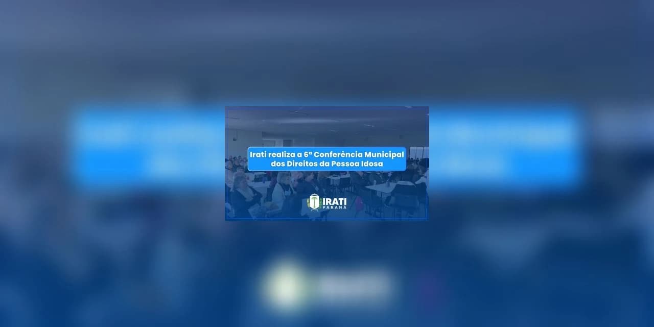 Irati realiza a 6ª Conferência Municipal dos Direitos da Pessoa Idosa